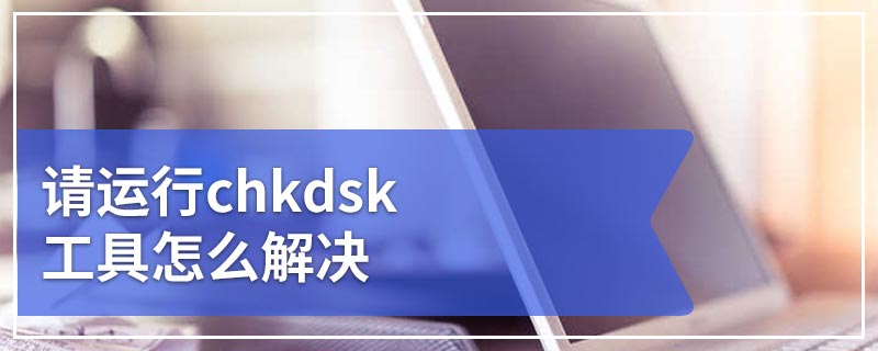 请运行chkdsk工具怎么解决