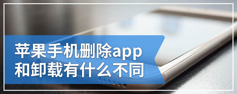 苹果手机删除app和卸载有什么不同