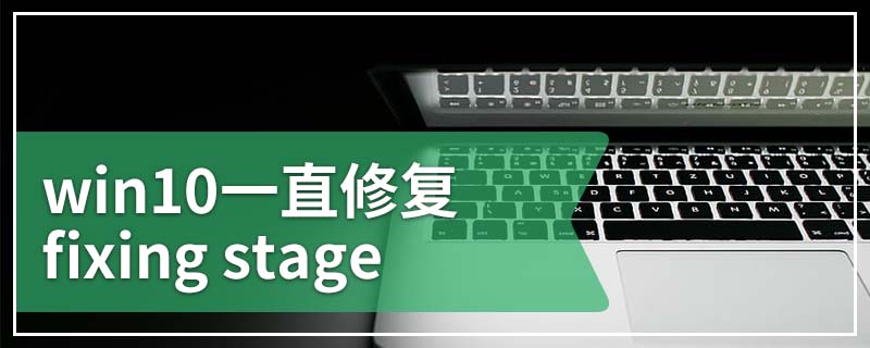 win10一直修复fixing stage