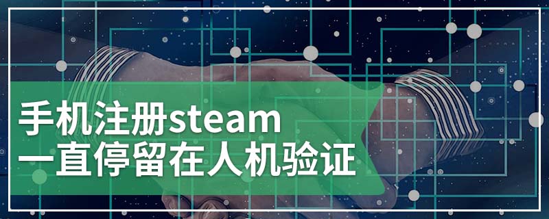 手机注册steam一直停留在人机验证