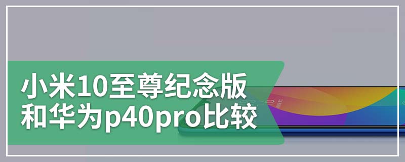 小米10至尊纪念版和华为p40pro比较