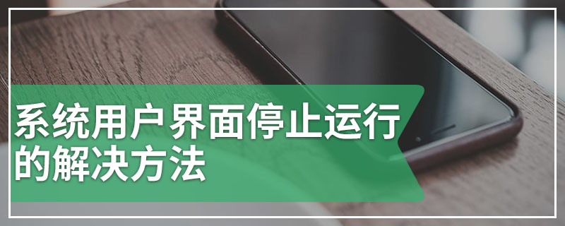 系统用户界面停止运行的解决方法