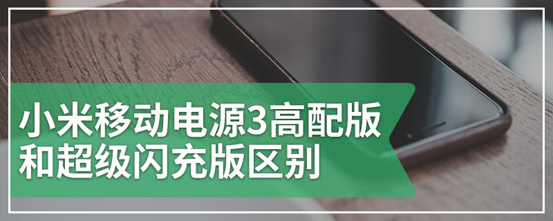 小米移动电源3高配版和超级闪充版区别