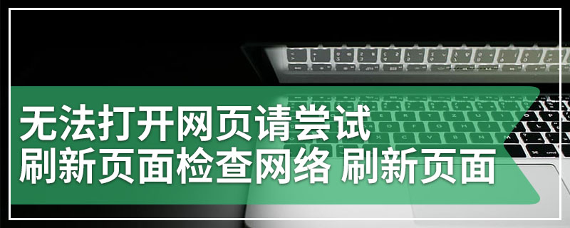 无法打开网页请尝试刷新页面检查网络 刷新页面