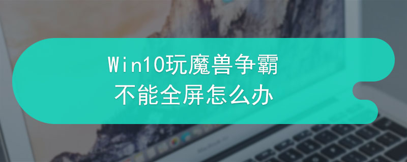 Win10玩魔兽争霸不能全屏怎么办