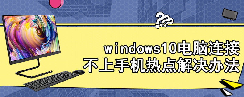 windows10电脑连接不上手机热点解决办法