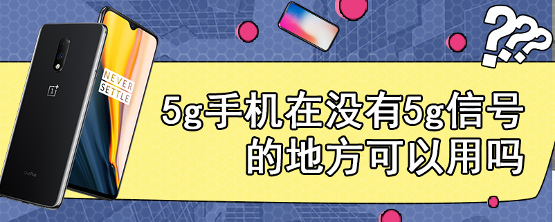 5g手机在没有5g信号的地方可以用吗