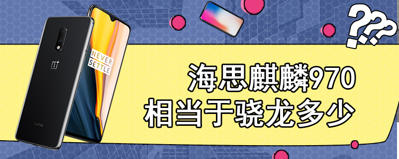 海思麒麟970相当于骁龙多少