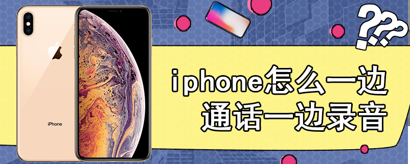 iphone怎么一边通话一边录音