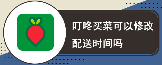 叮咚买菜可以修改配送时间吗
