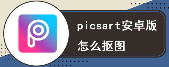 picsart安卓版怎么抠图 picsart抠图具体教程