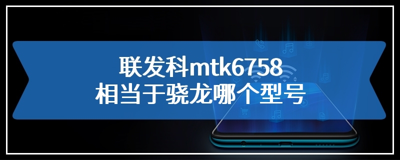 联发科mtk6758相当于骁龙哪个型号