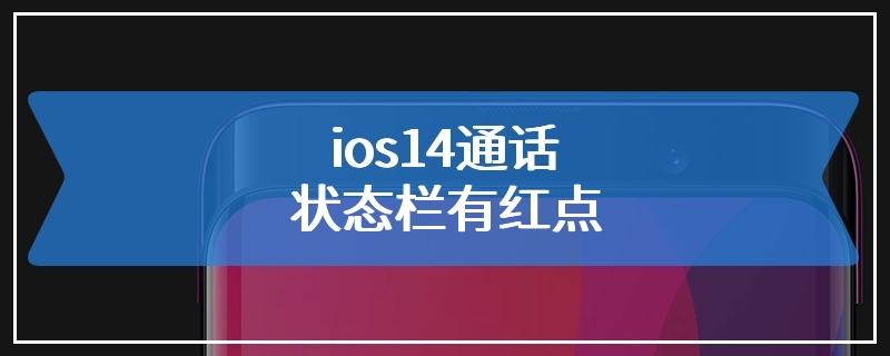 ios14通话状态栏有红点