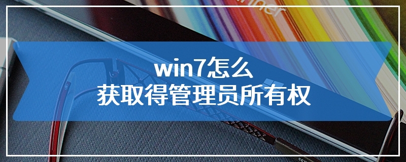 win7怎么获取得管理员所有权