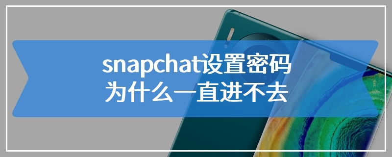 snapchat设置密码为什么一直进不去