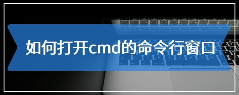 如何打开cmd的命令行窗口