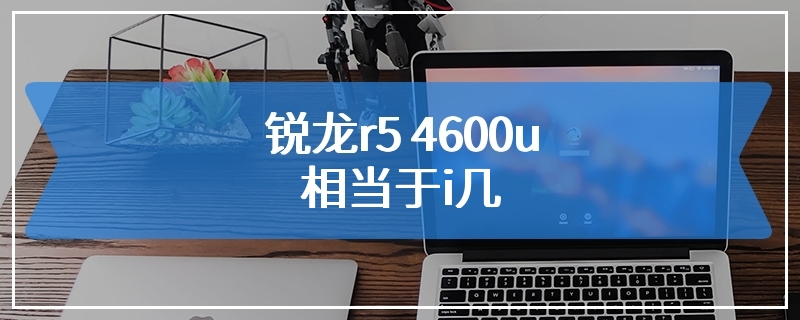 锐龙r5 4600u相当于i几