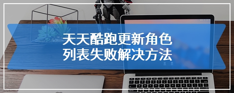 天天酷跑更新角色列表失败解决方法