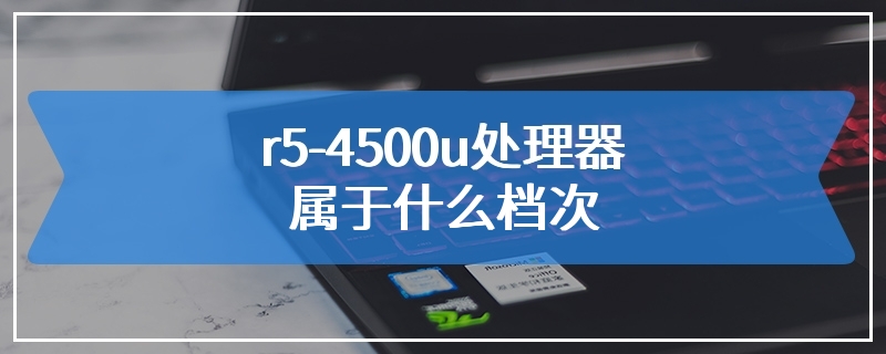 r5-4500u处理器属于什么档次