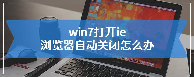 win7打开ie浏览器自动关闭怎么办