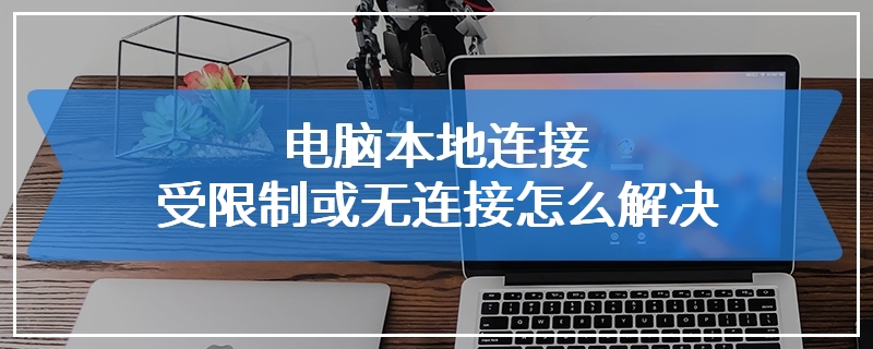 电脑本地连接受限制或无连接怎么解决