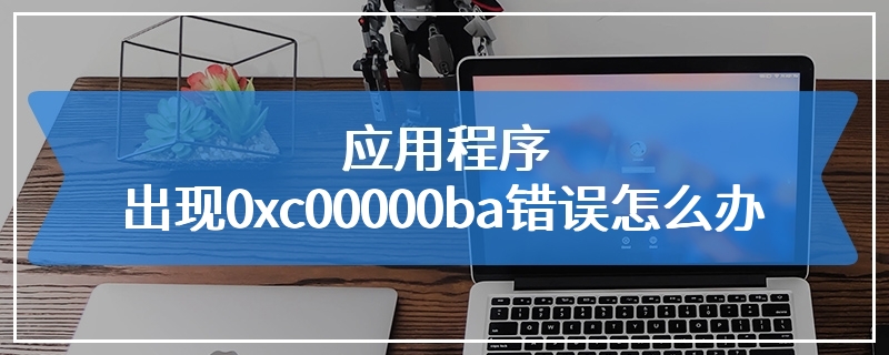 应用程序出现0xc00000ba错误怎么办