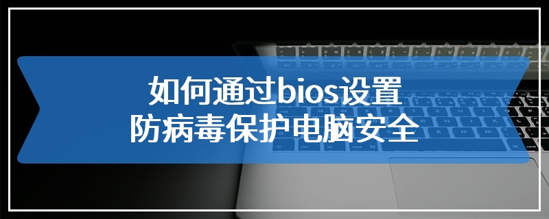 如何通过bios设置防病毒保护电脑安全