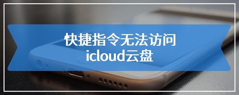 快捷指令无法访问icloud云盘