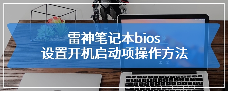 雷神笔记本bios设置开机启动项操作方法