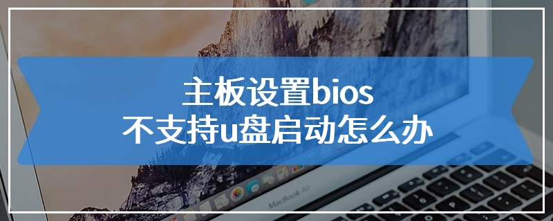 主板设置bios不支持u盘启动怎么办