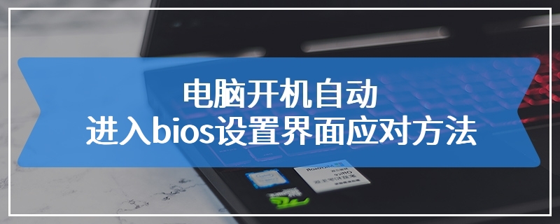 电脑开机自动进入bios设置界面应对方法