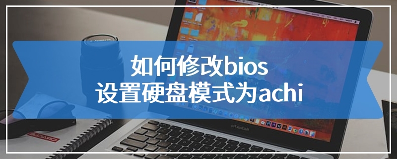 如何修改bios设置硬盘模式为achi