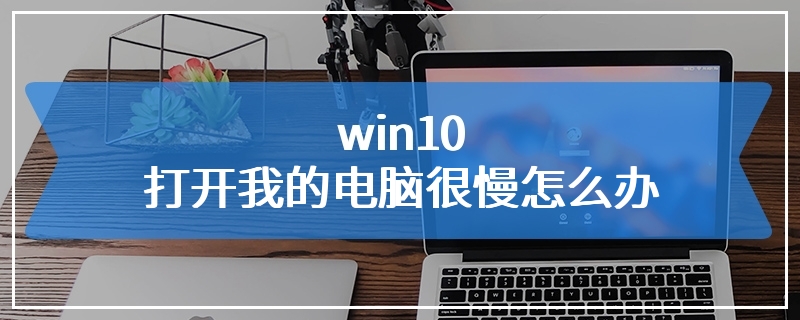 win10打开我的电脑很慢怎么办