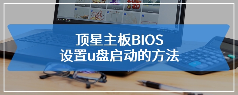 顶星主板BIOS设置u盘启动的方法