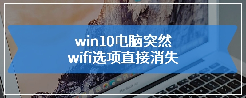 win10电脑突然wifi选项直接消失