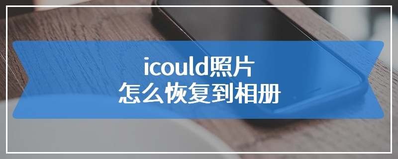 icould照片怎么恢复到相册