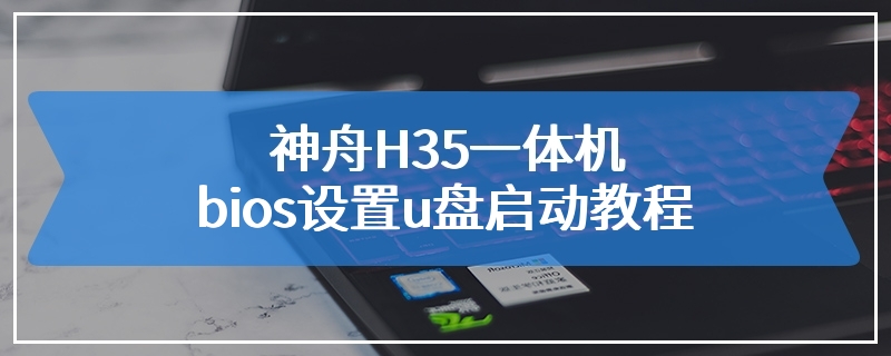 神舟H35一体机bios设置u盘启动教程