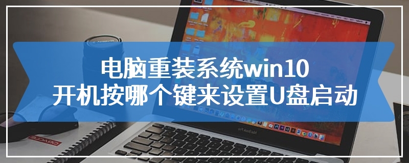 电脑重装系统win10开机按哪个键来设置U盘启动