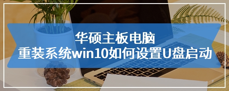 华硕主板电脑重装系统win10如何设置U盘启动