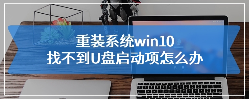 重装系统win10找不到U盘启动项怎么办