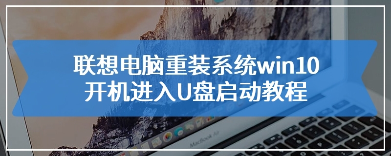 联想电脑重装系统win10开机进入U盘启动教程