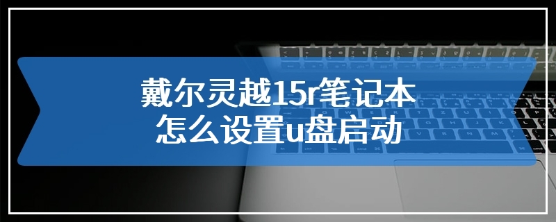 戴尔灵越15r笔记本怎么设置u盘启动