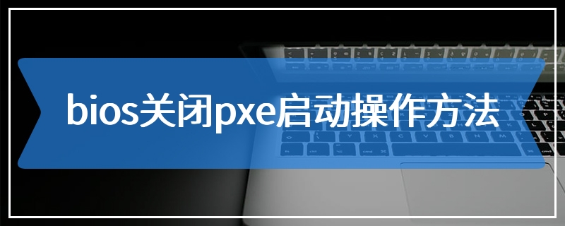 bios关闭pxe启动操作方法