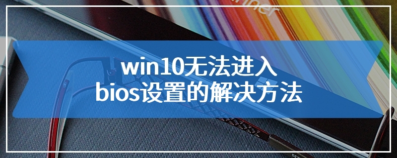 win10无法进入bios设置的解决方法