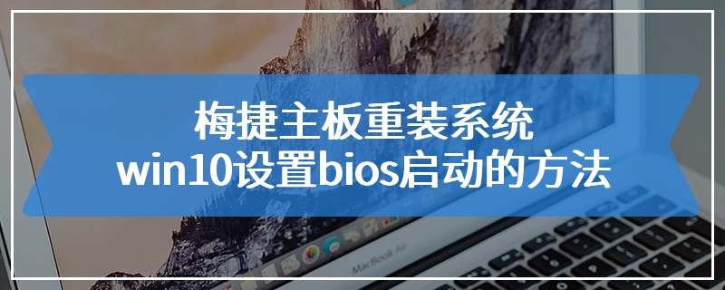 梅捷主板重装系统win10设置bios启动的方法