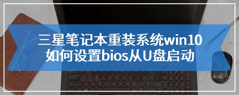 三星笔记本重装系统win10如何设置bios从U盘启动