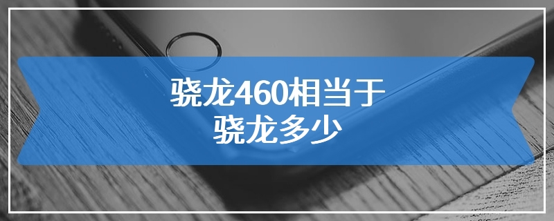 骁龙460相当于骁龙多少