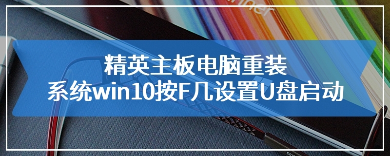 精英主板电脑重装系统win10按F几设置U盘启动