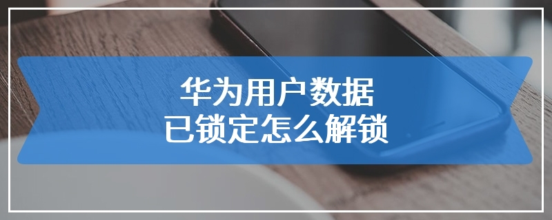 华为用户数据已锁定怎么解锁