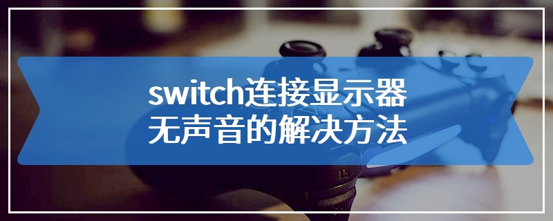 switch连接显示器无声音的解决方法